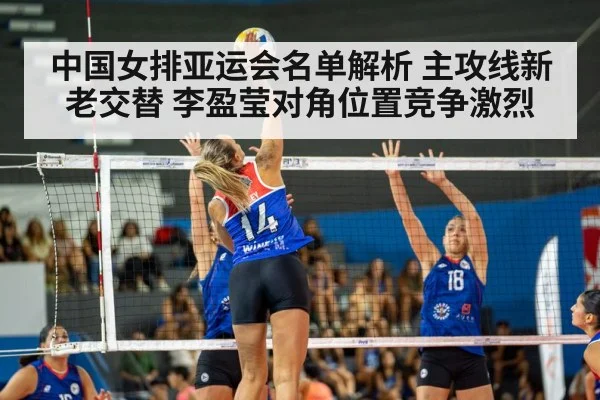 中国女排亚运会名单解析 主攻线新老交替 李盈莹对角位置竞争激烈