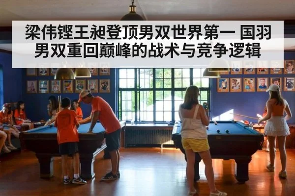梁伟铿王昶登顶男双世界第一 国羽男双重回巅峰的战术与竞争逻辑